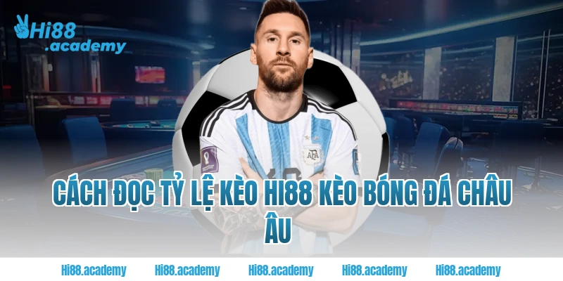 Cách đọc tỷ lệ kèo Hi88 kèo bóng đá Châu Âu
