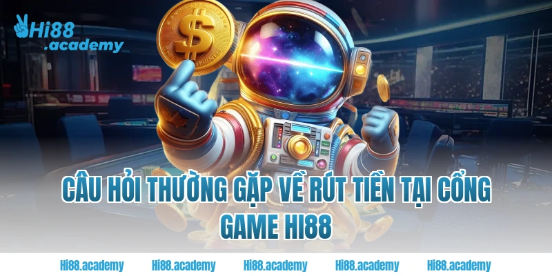 Câu hỏi thường gặp về rút tiền tại cổng game HI88